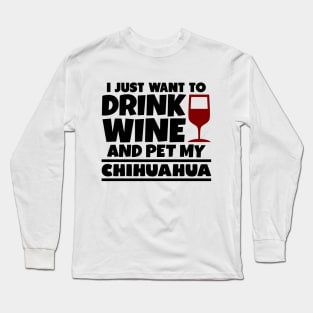 I just want to drink wine and pet my chihuahua Long Sleeve T-Shirt